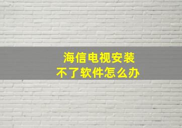 海信电视安装不了软件怎么办