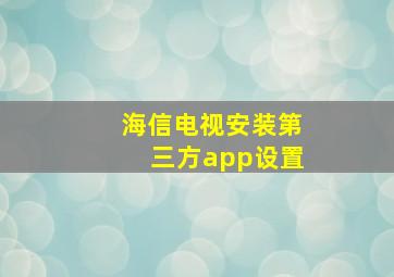 海信电视安装第三方app设置