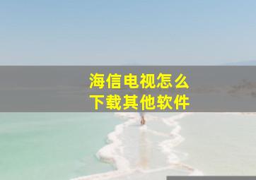 海信电视怎么下载其他软件