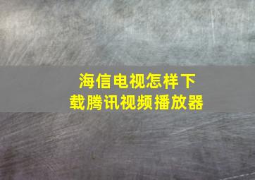 海信电视怎样下载腾讯视频播放器