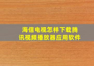 海信电视怎样下载腾讯视频播放器应用软件