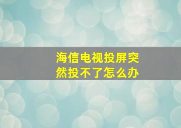 海信电视投屏突然投不了怎么办