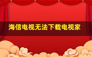 海信电视无法下载电视家