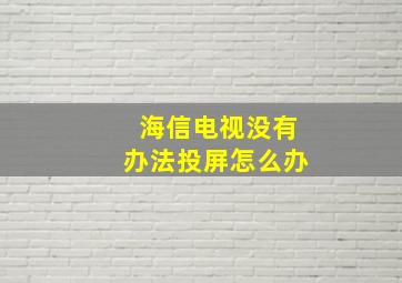 海信电视没有办法投屏怎么办