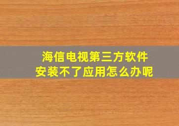 海信电视第三方软件安装不了应用怎么办呢