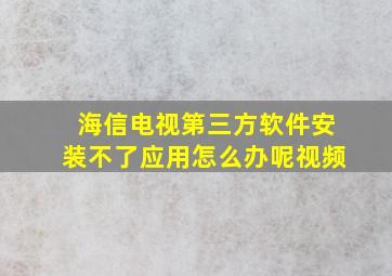 海信电视第三方软件安装不了应用怎么办呢视频