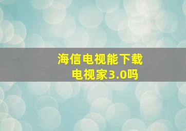 海信电视能下载电视家3.0吗