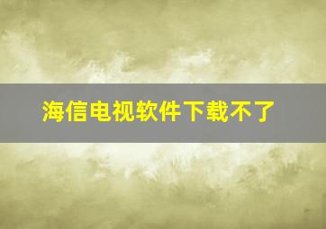 海信电视软件下载不了