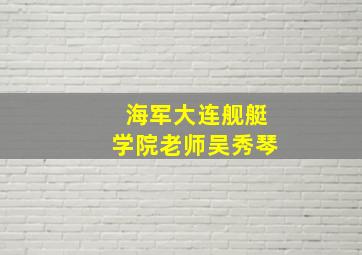 海军大连舰艇学院老师吴秀琴