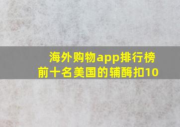 海外购物app排行榜前十名美国的辅酶扣10