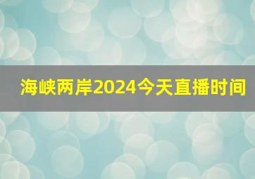 海峡两岸2024今天直播时间