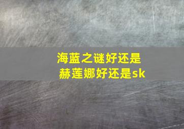 海蓝之谜好还是赫莲娜好还是sk