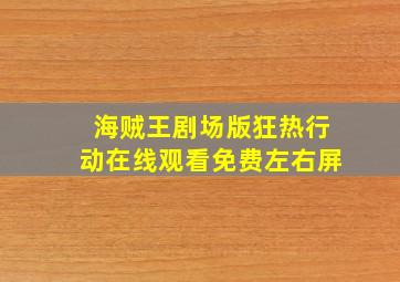 海贼王剧场版狂热行动在线观看免费左右屏