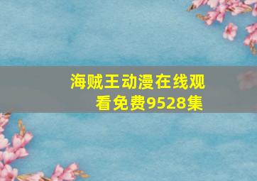 海贼王动漫在线观看免费9528集