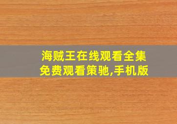 海贼王在线观看全集免费观看策驰,手机版