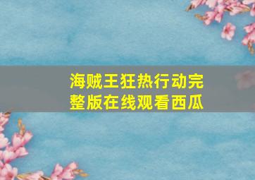 海贼王狂热行动完整版在线观看西瓜