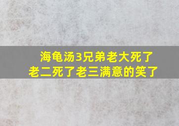 海龟汤3兄弟老大死了老二死了老三满意的笑了