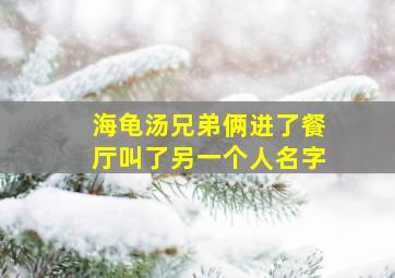 海龟汤兄弟俩进了餐厅叫了另一个人名字