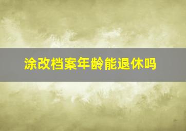 涂改档案年龄能退休吗