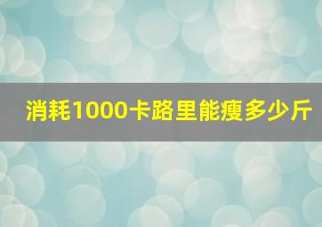 消耗1000卡路里能瘦多少斤