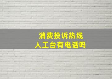 消费投诉热线人工台有电话吗