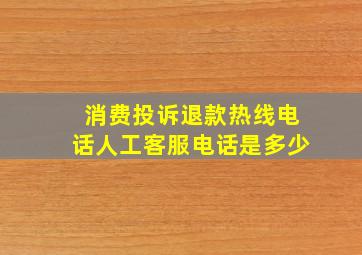 消费投诉退款热线电话人工客服电话是多少