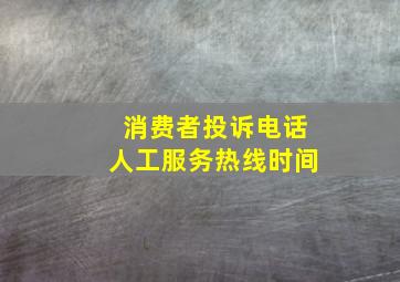 消费者投诉电话人工服务热线时间