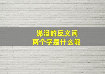 涕泪的反义词两个字是什么呢