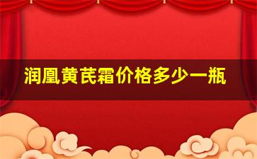 润凰黄芪霜价格多少一瓶