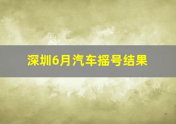 深圳6月汽车摇号结果