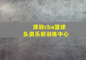 深圳cba篮球队俱乐部训练中心