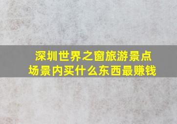 深圳世界之窗旅游景点场景内买什么东西最赚钱