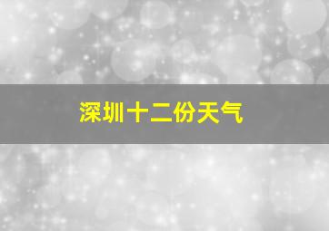 深圳十二份天气