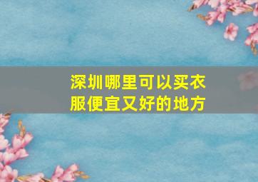 深圳哪里可以买衣服便宜又好的地方