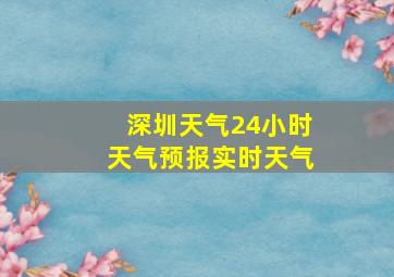 深圳天气24小时天气预报实时天气