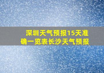 深圳天气预报15天准确一览表长沙天气预报