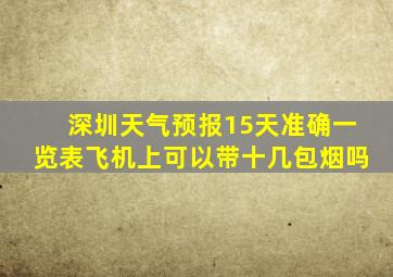 深圳天气预报15天准确一览表飞机上可以带十几包烟吗