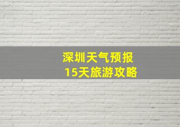 深圳天气预报15天旅游攻略