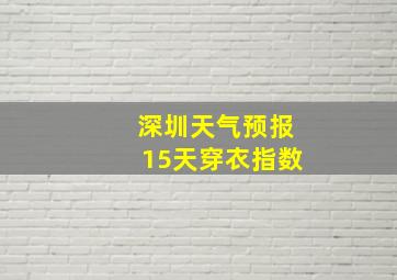 深圳天气预报15天穿衣指数