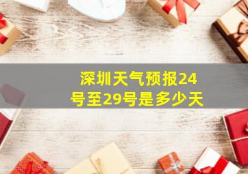 深圳天气预报24号至29号是多少天