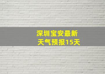 深圳宝安最新天气预报15天