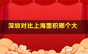 深圳对比上海面积哪个大