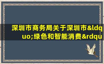 深圳市商务局关于深圳市“绿色和智能消费”补贴政策