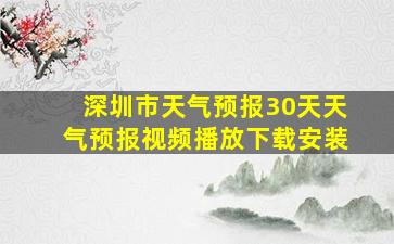 深圳市天气预报30天天气预报视频播放下载安装