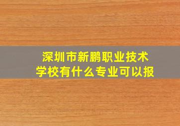 深圳市新鹏职业技术学校有什么专业可以报