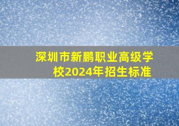 深圳市新鹏职业高级学校2024年招生标准