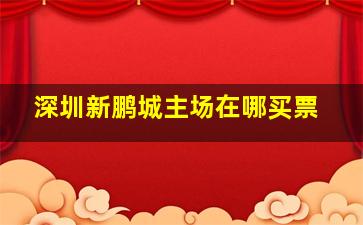 深圳新鹏城主场在哪买票