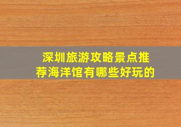 深圳旅游攻略景点推荐海洋馆有哪些好玩的