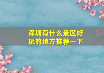 深圳有什么景区好玩的地方推荐一下