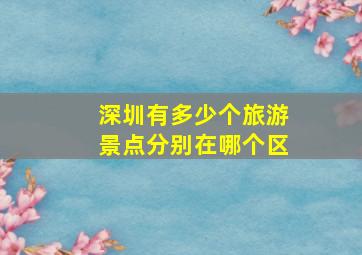 深圳有多少个旅游景点分别在哪个区